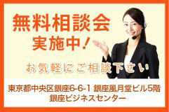 無料相談会 実施中! お気軽にご相談下さい 東京都中央区銀座6-6-1 銀座風月堂ビル5階 銀座ビジネスセンター 03-5537-6770 平日・土曜 9:00~20:00 無料相談会は土日も開催しています。
