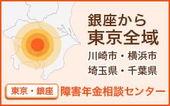 銀座から 東京全域　川崎市・横浜市 埼玉県・千葉県　東京・銀座 障害年金相談センター