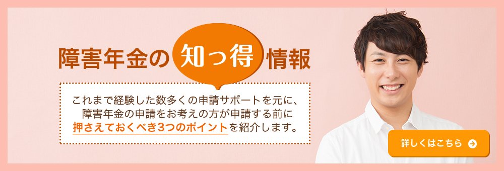 障害年金の知っ得情報 これまで経験した数多くの申請サポートを元に、 障害年金の申請をお考えの方が申請する前に 押さえておくべき3つのポイントを紹介します。